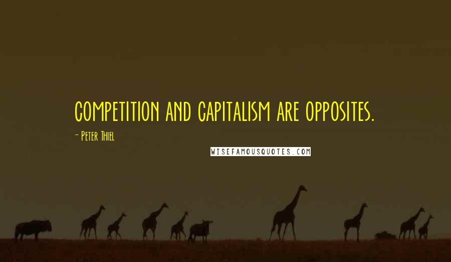 Peter Thiel Quotes: competition and capitalism are opposites.