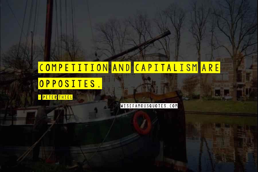 Peter Thiel Quotes: competition and capitalism are opposites.