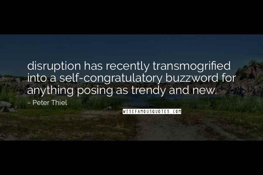 Peter Thiel Quotes: disruption has recently transmogrified into a self-congratulatory buzzword for anything posing as trendy and new.