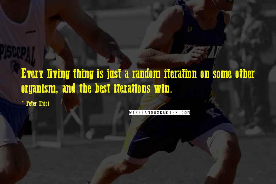 Peter Thiel Quotes: Every living thing is just a random iteration on some other organism, and the best iterations win.