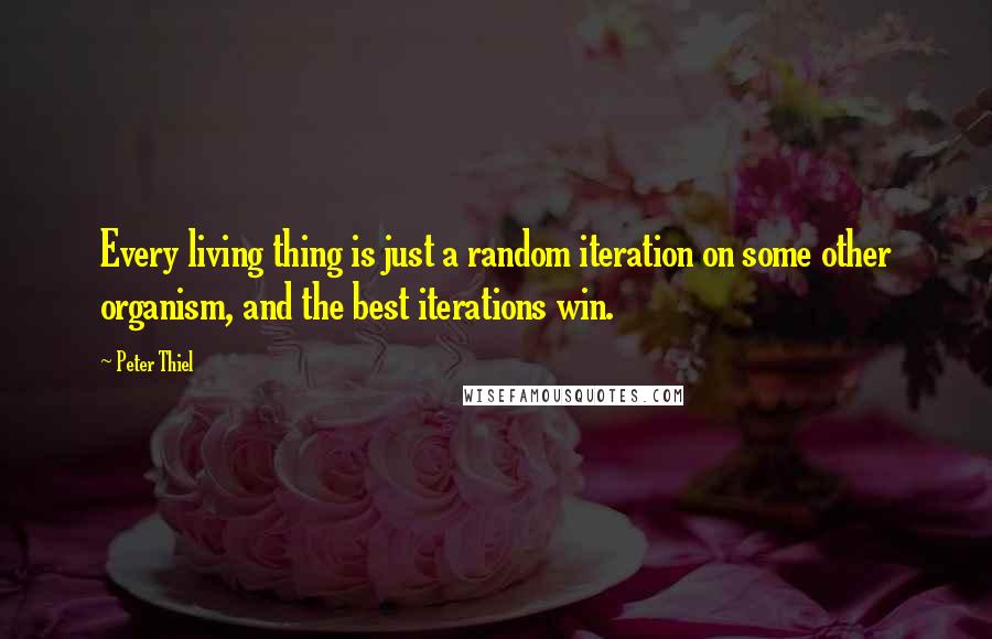 Peter Thiel Quotes: Every living thing is just a random iteration on some other organism, and the best iterations win.