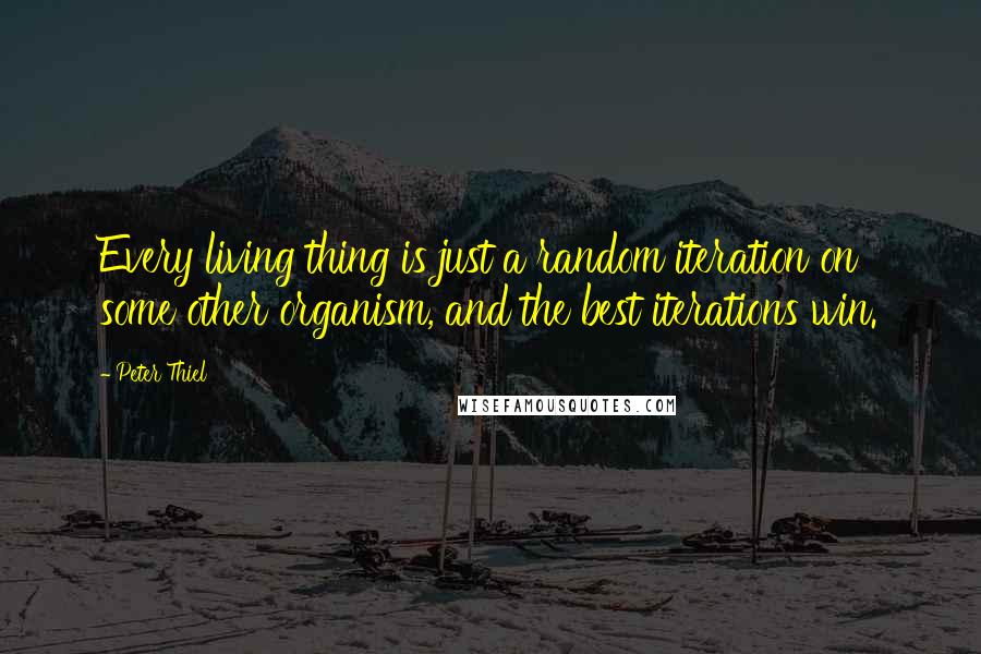 Peter Thiel Quotes: Every living thing is just a random iteration on some other organism, and the best iterations win.