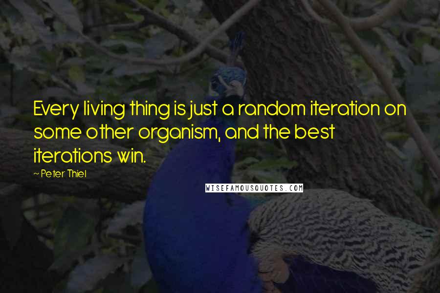 Peter Thiel Quotes: Every living thing is just a random iteration on some other organism, and the best iterations win.