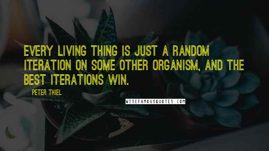 Peter Thiel Quotes: Every living thing is just a random iteration on some other organism, and the best iterations win.