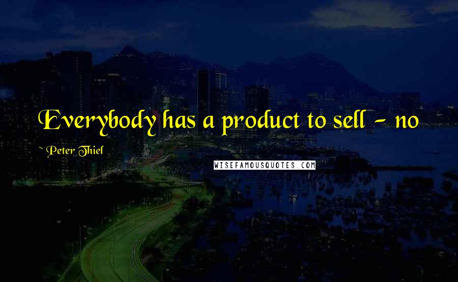 Peter Thiel Quotes: Everybody has a product to sell - no