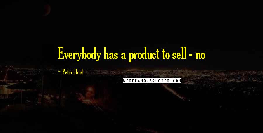 Peter Thiel Quotes: Everybody has a product to sell - no