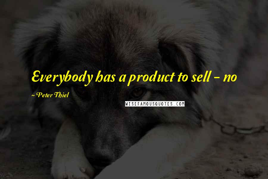 Peter Thiel Quotes: Everybody has a product to sell - no