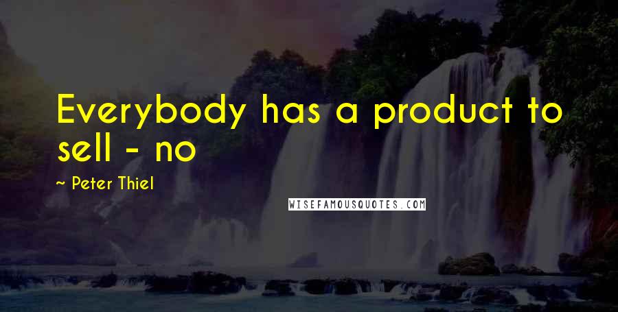 Peter Thiel Quotes: Everybody has a product to sell - no