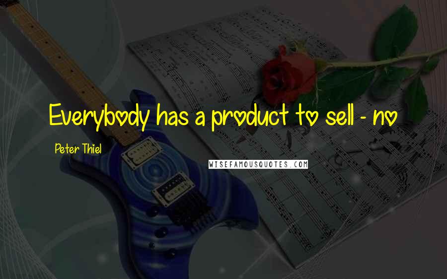 Peter Thiel Quotes: Everybody has a product to sell - no