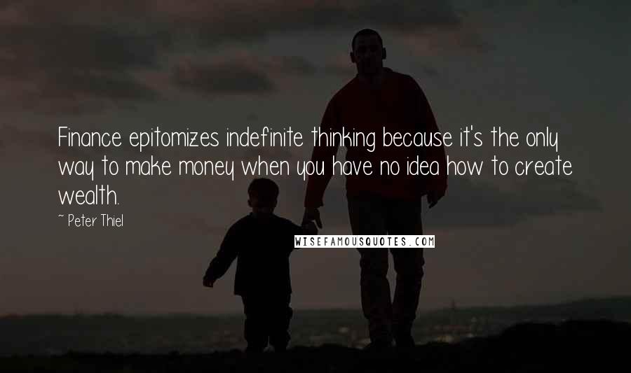 Peter Thiel Quotes: Finance epitomizes indefinite thinking because it's the only way to make money when you have no idea how to create wealth.