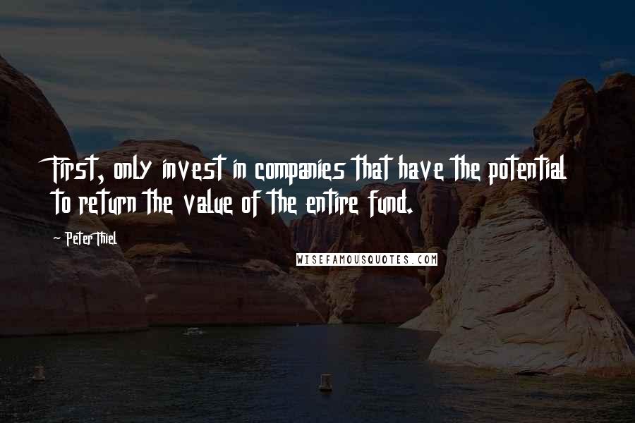 Peter Thiel Quotes: First, only invest in companies that have the potential to return the value of the entire fund.