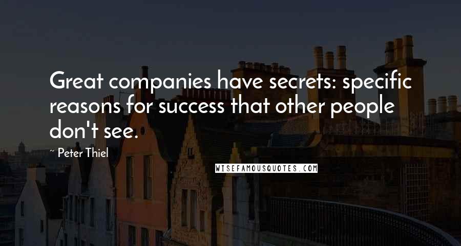 Peter Thiel Quotes: Great companies have secrets: specific reasons for success that other people don't see.