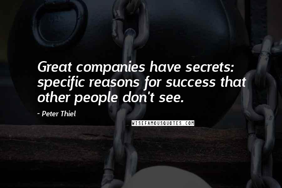 Peter Thiel Quotes: Great companies have secrets: specific reasons for success that other people don't see.