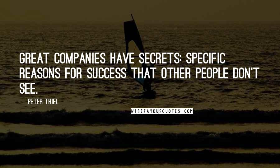 Peter Thiel Quotes: Great companies have secrets: specific reasons for success that other people don't see.