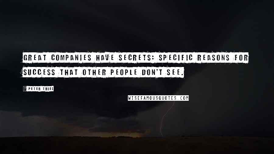 Peter Thiel Quotes: Great companies have secrets: specific reasons for success that other people don't see.