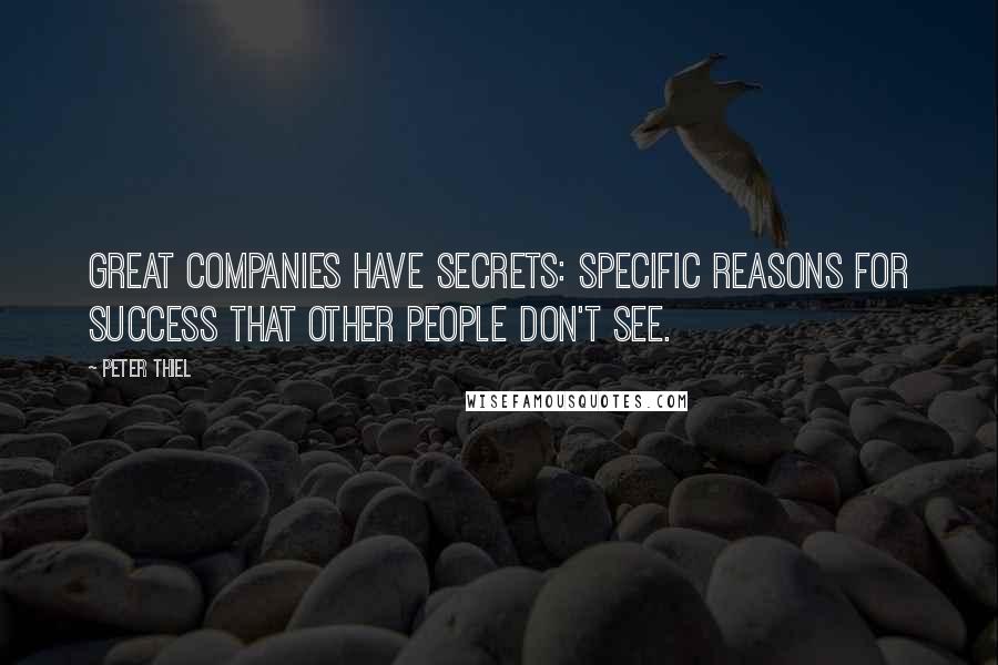 Peter Thiel Quotes: Great companies have secrets: specific reasons for success that other people don't see.