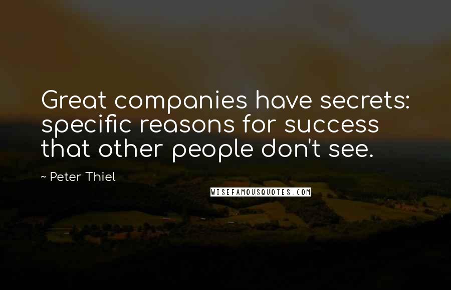 Peter Thiel Quotes: Great companies have secrets: specific reasons for success that other people don't see.