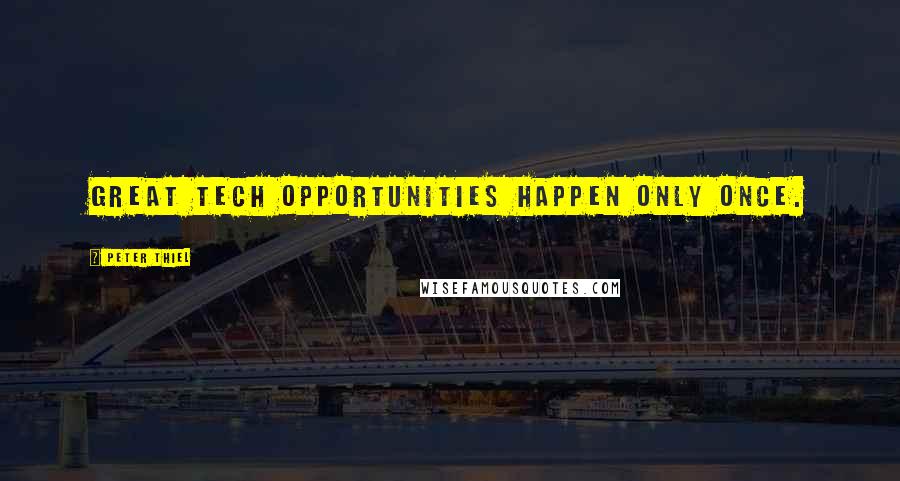 Peter Thiel Quotes: Great tech opportunities happen only once.