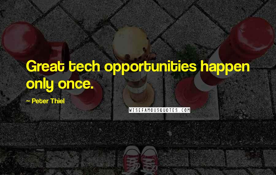 Peter Thiel Quotes: Great tech opportunities happen only once.
