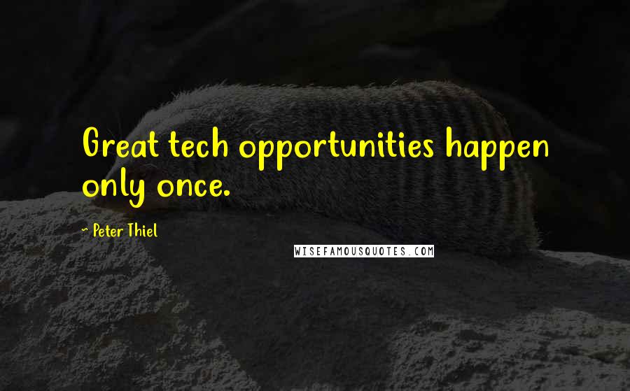 Peter Thiel Quotes: Great tech opportunities happen only once.