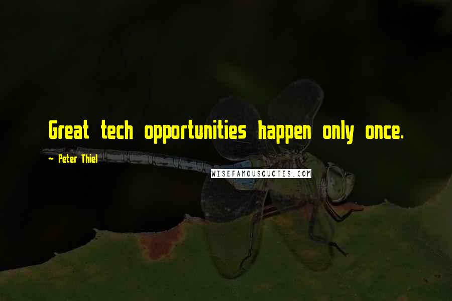Peter Thiel Quotes: Great tech opportunities happen only once.