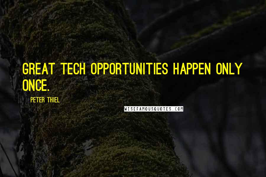 Peter Thiel Quotes: Great tech opportunities happen only once.