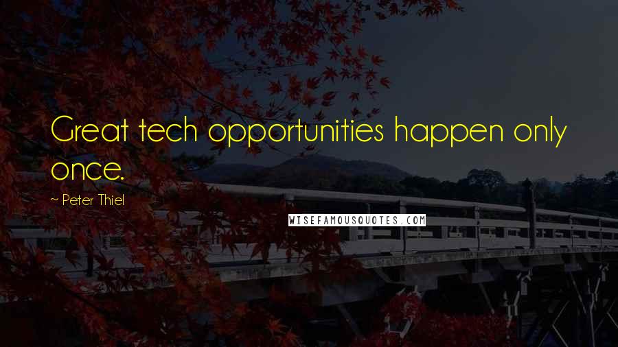 Peter Thiel Quotes: Great tech opportunities happen only once.