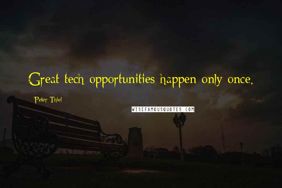 Peter Thiel Quotes: Great tech opportunities happen only once.