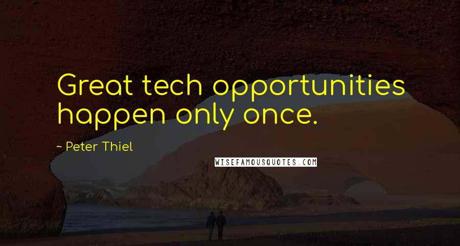 Peter Thiel Quotes: Great tech opportunities happen only once.