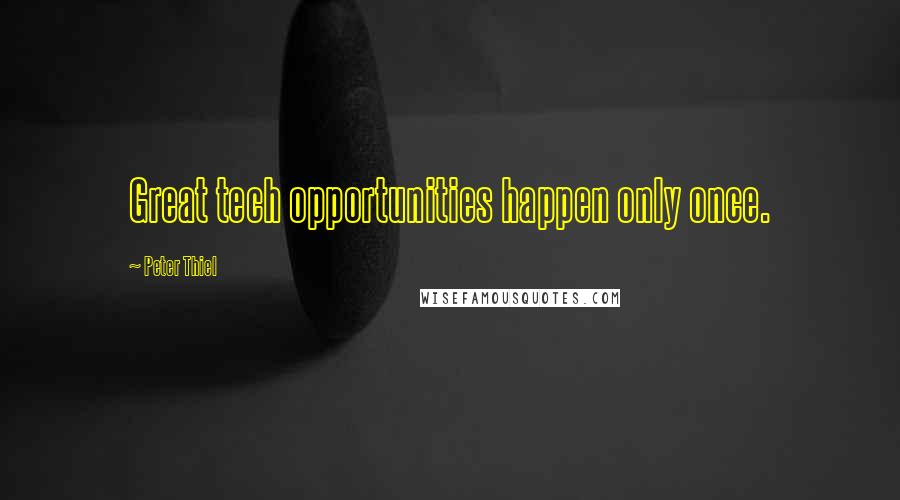 Peter Thiel Quotes: Great tech opportunities happen only once.