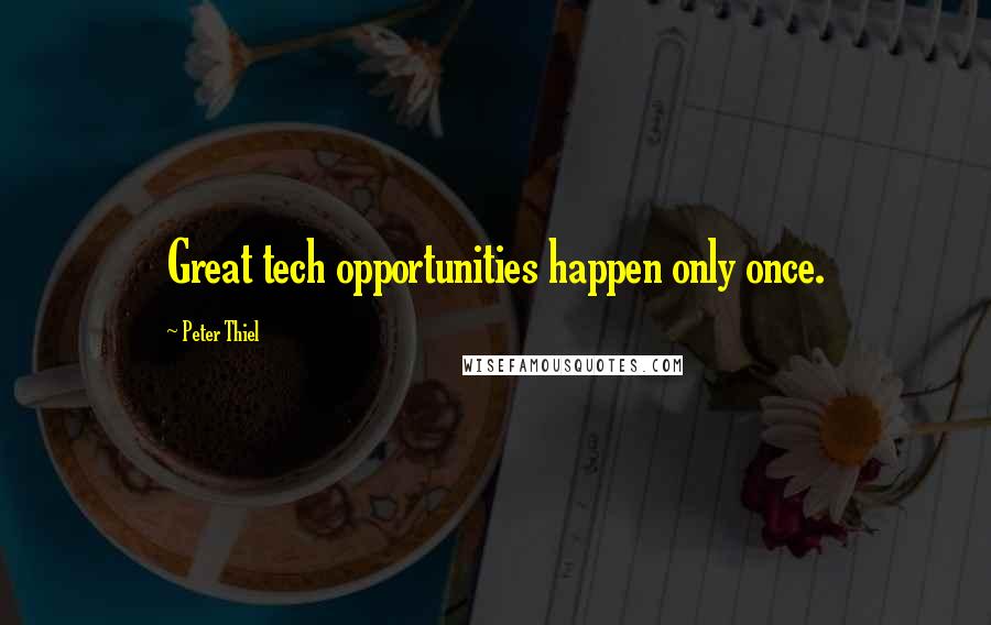 Peter Thiel Quotes: Great tech opportunities happen only once.