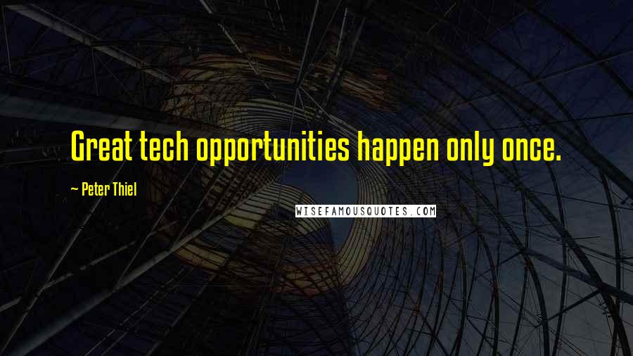Peter Thiel Quotes: Great tech opportunities happen only once.