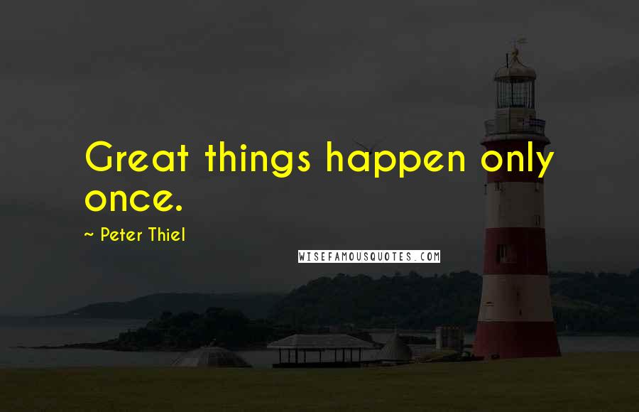 Peter Thiel Quotes: Great things happen only once.