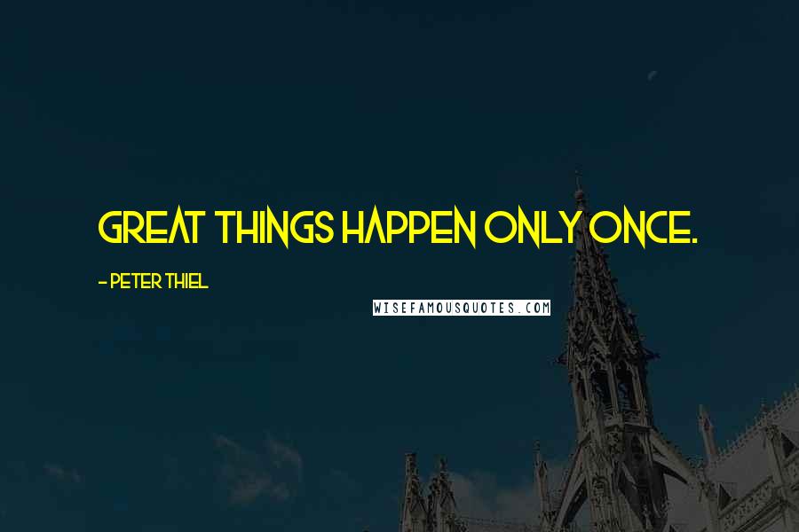 Peter Thiel Quotes: Great things happen only once.