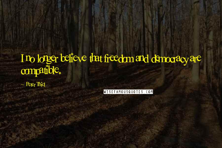 Peter Thiel Quotes: I no longer believe that freedom and democracy are compatible.
