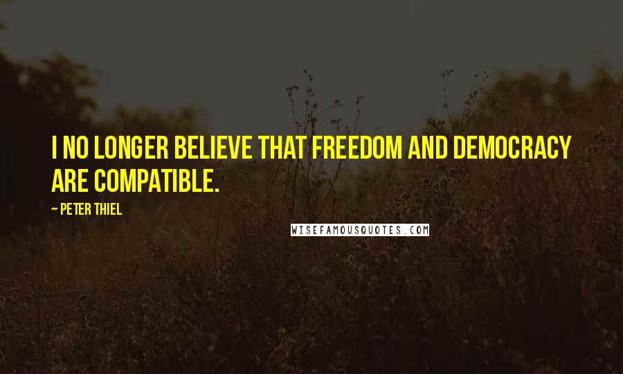 Peter Thiel Quotes: I no longer believe that freedom and democracy are compatible.