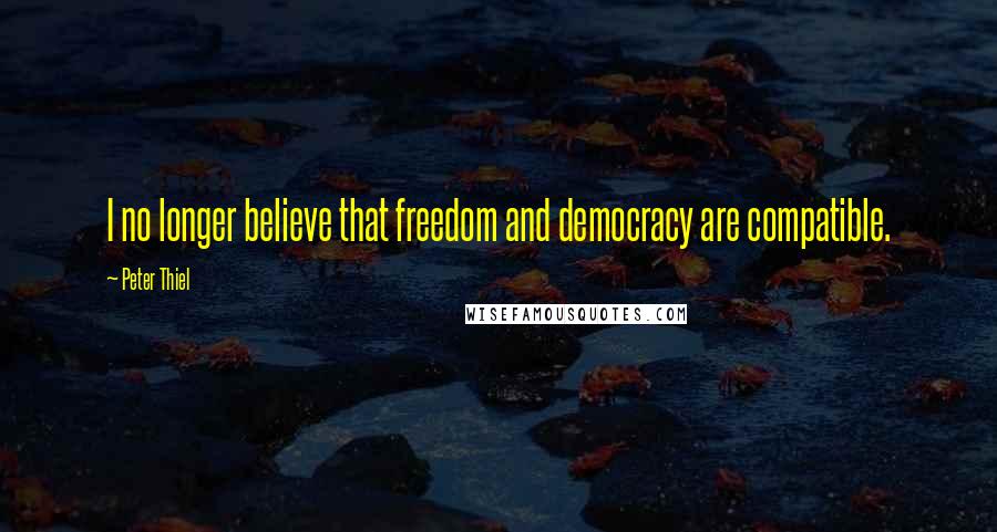 Peter Thiel Quotes: I no longer believe that freedom and democracy are compatible.