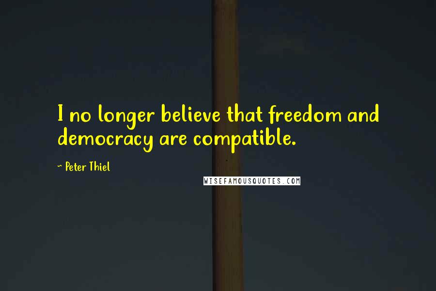 Peter Thiel Quotes: I no longer believe that freedom and democracy are compatible.