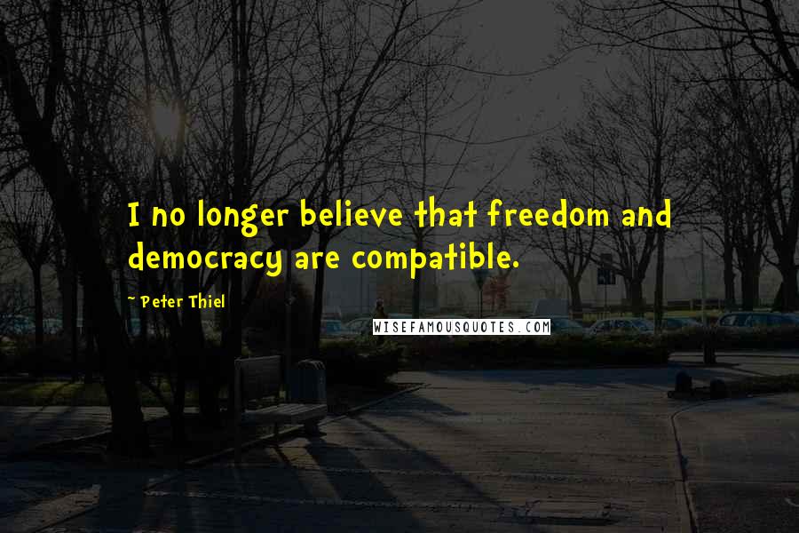 Peter Thiel Quotes: I no longer believe that freedom and democracy are compatible.