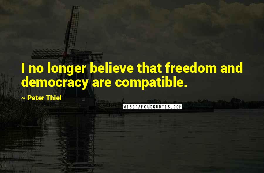 Peter Thiel Quotes: I no longer believe that freedom and democracy are compatible.
