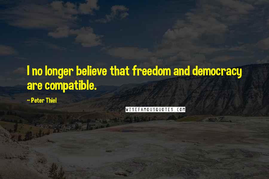 Peter Thiel Quotes: I no longer believe that freedom and democracy are compatible.