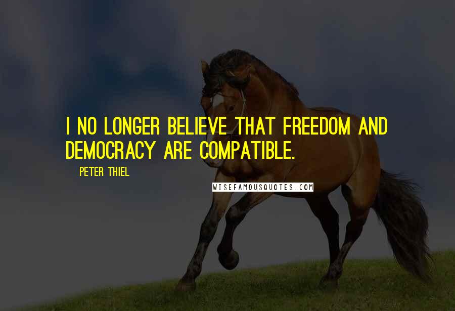 Peter Thiel Quotes: I no longer believe that freedom and democracy are compatible.
