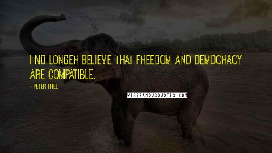 Peter Thiel Quotes: I no longer believe that freedom and democracy are compatible.