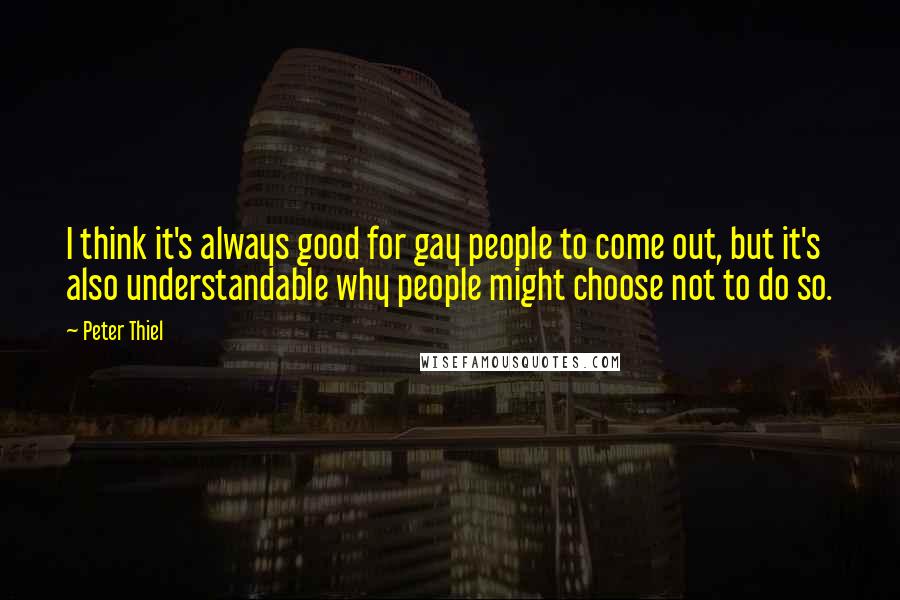 Peter Thiel Quotes: I think it's always good for gay people to come out, but it's also understandable why people might choose not to do so.