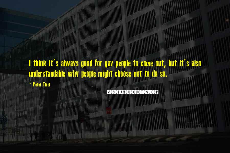 Peter Thiel Quotes: I think it's always good for gay people to come out, but it's also understandable why people might choose not to do so.