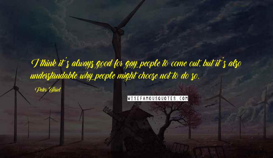 Peter Thiel Quotes: I think it's always good for gay people to come out, but it's also understandable why people might choose not to do so.