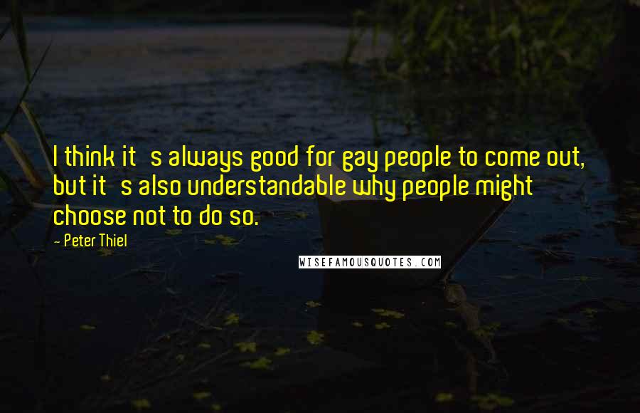Peter Thiel Quotes: I think it's always good for gay people to come out, but it's also understandable why people might choose not to do so.