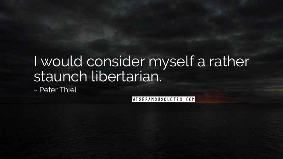 Peter Thiel Quotes: I would consider myself a rather staunch libertarian.