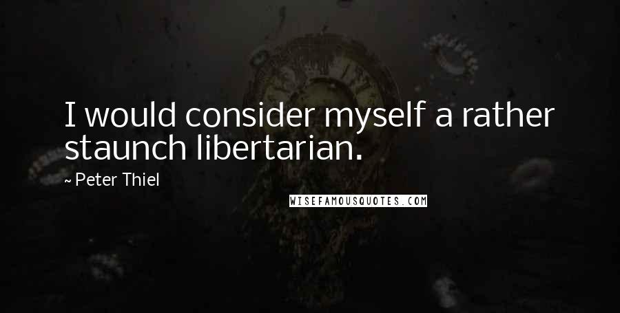 Peter Thiel Quotes: I would consider myself a rather staunch libertarian.