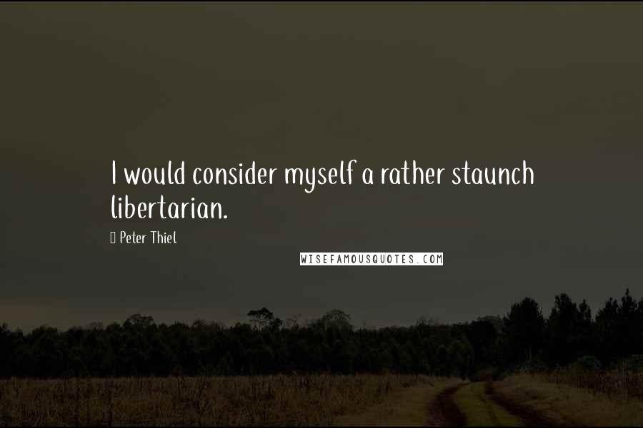 Peter Thiel Quotes: I would consider myself a rather staunch libertarian.
